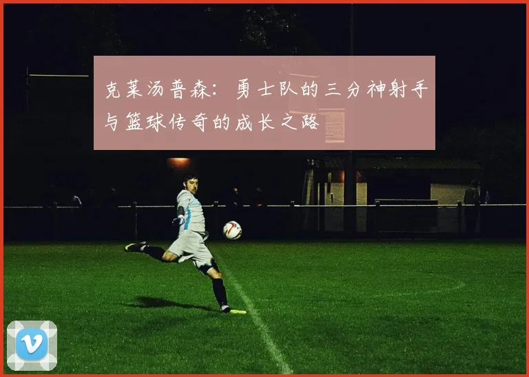 克莱汤普森：勇士队的三分神射手与篮球传奇的成长之路