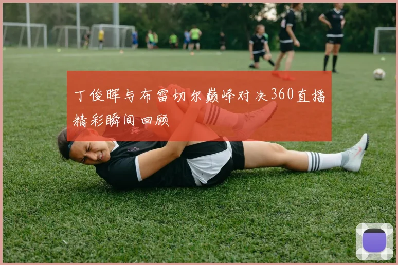 丁俊晖与布雷切尔巅峰对决360直播精彩瞬间回顾